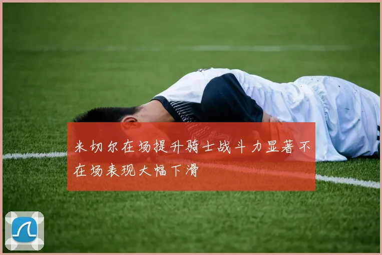 米切尔在场提升骑士战斗力显著不在场表现大幅下滑