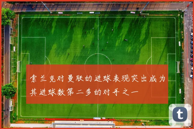 索兰克对曼联的进球表现突出成为其进球数第二多的对手之一