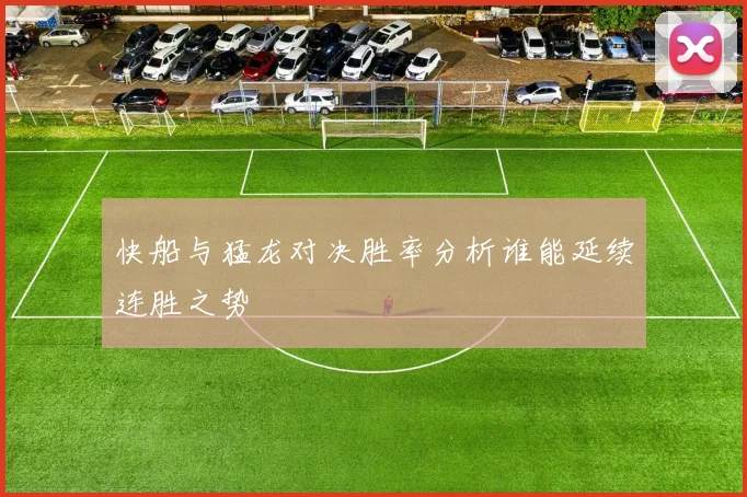 快船与猛龙对决胜率分析谁能延续连胜之势