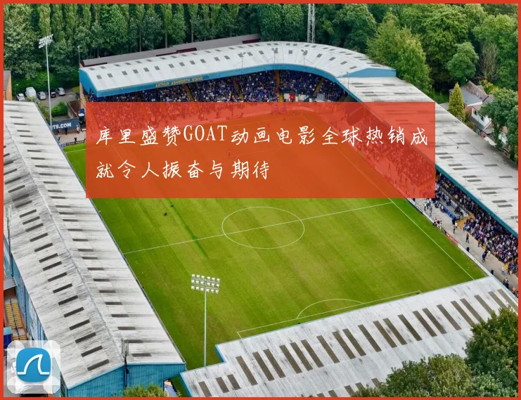 库里盛赞GOAT动画电影全球热销成就令人振奋与期待