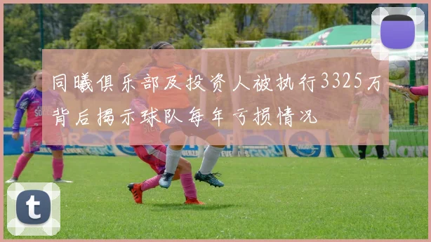同曦俱乐部及投资人被执行3325万背后揭示球队每年亏损情况