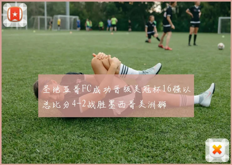 圣地亚哥FC成功晋级美冠杯16强以总比分4-2战胜墨西哥美洲狮