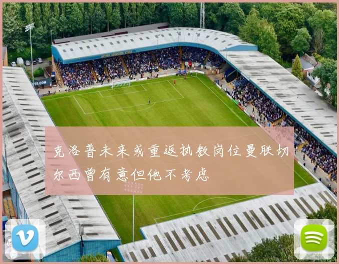克洛普未来或重返执教岗位曼联切尔西曾有意但他不考虑