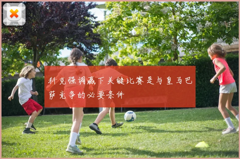 科克强调赢下关键比赛是与皇马巴萨竞争的必要条件