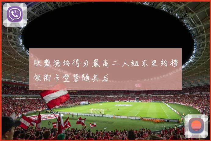 联盟场均得分最高二人组东里约穆领衔卡登紧随其后
