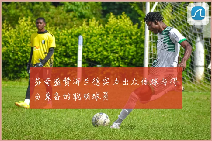 芬奇盛赞海兰德实力出众传球与得分兼备的聪明球员