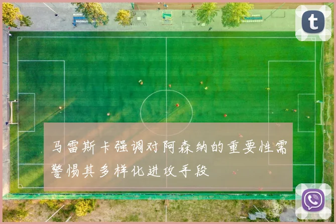 马雷斯卡强调对阿森纳的重要性需警惕其多样化进攻手段